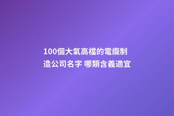 100個大氣高檔的電纜制造公司名字 哪類含義適宜-第1張-公司起名-玄機派